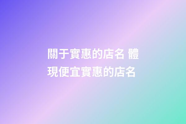 關于實惠的店名 體現便宜實惠的店名-第1張-店鋪起名-玄機派